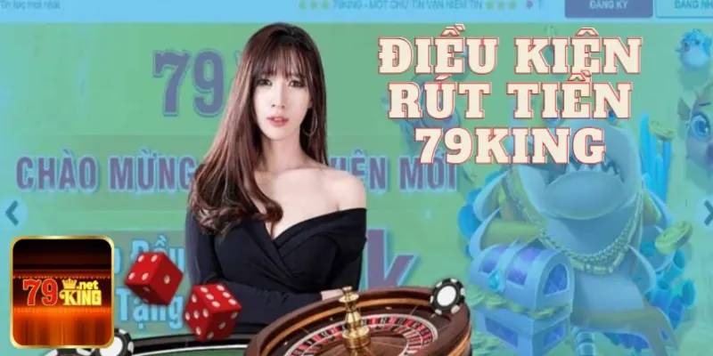 Tuân thủ đúng điều kiện rút tiền tại 79king